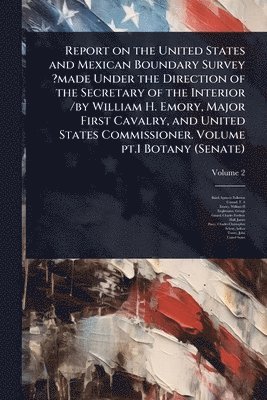 bokomslag Report on the United States and Mexican Boundary Survey ?made Under the Direction of the Secretary of the Interior /by William H. Emory, Major First Cavalry, and United States Commissioner. Volume ...
