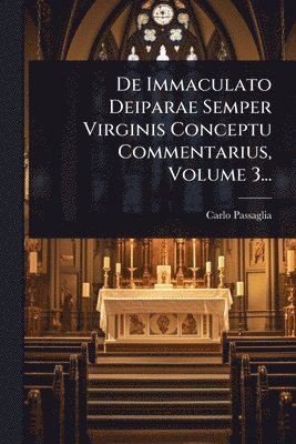 De Immaculato Deiparae Semper Virginis Conceptu Commentarius, Volume 3...
