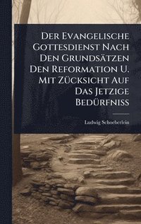 bokomslag Evangelische Gottesdienst Nach Den Grundsätzen Den Reformation U. Mit ZÃ1/4cksicht Auf Das Jetzige BedÃ1/4rfniÃ¿