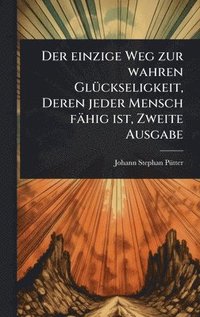 bokomslag einzige Weg zur wahren GlÃ1/4ckseligkeit, Deren jeder Mensch fähig ist, Zweite Ausgabe