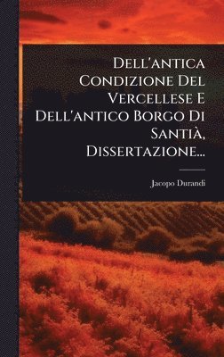 bokomslag Dell'antica Condizione Del Vercellese E Dell'antico Borgo Di SantiÃ, Dissertazione...