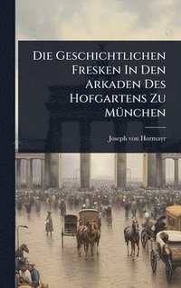 bokomslag Die Geschichtlichen Fresken In Den Arkaden Des Hofgartens Zu MÃ1/4nchen