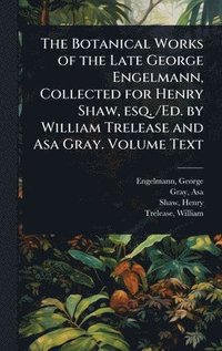 bokomslag Botanical Works of the Late George Engelmann, Collected for Henry Shaw, esq. /Ed. by William Trelease and Asa Gray. Volume Text