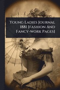 bokomslag Young Ladies Journal 1881 [fashion And Fancy-work Pages]