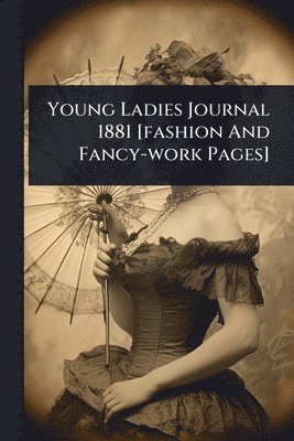 bokomslag Young Ladies Journal 1881 [fashion And Fancy-work Pages]