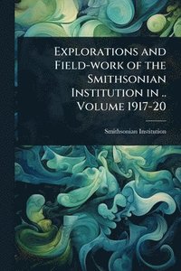 bokomslag Explorations and Field-work of the Smithsonian Institution in .. Volume 1917-20