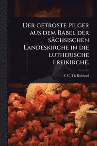 bokomslag getroste Pilger aus dem Babel der sächsischen Landeskirche in die lutherische Freikirche.