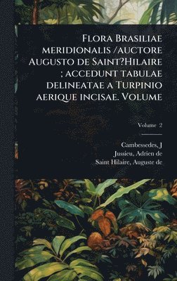 Cambesse?des J, Jussieu de, Saint-Hilaire de, Cambesse?des, J., Adrien de,, Jussieu - Flora Brasiliae meridionalis /auctore Augusto de Saint?Hilaire; accedunt tabulae delineatae a Turpinio aerique incisae. Volume, Inbunden