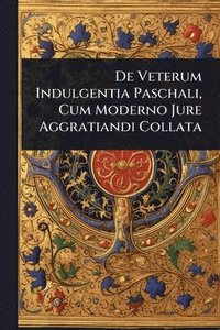 bokomslag De Veterum Indulgentia Paschali, Cum Moderno Jure Aggratiandi Collata