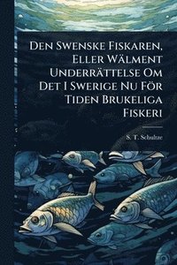 bokomslag Den Swenske Fiskaren, Eller Wälment Underrättelse Om Det I Swerige Nu För Tiden Brukeliga Fiskeri
