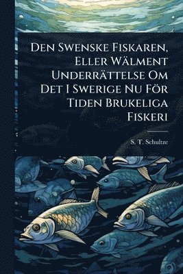 bokomslag Den Swenske Fiskaren, Eller Wälment Underrättelse Om Det I Swerige Nu För Tiden Brukeliga Fiskeri