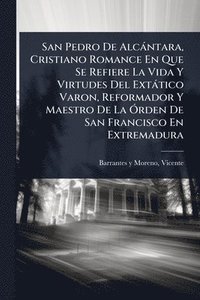 bokomslag San Pedro De Alcàntara, Cristiano Romance En Que Se Refiere La Vida Y Virtudes Del Extàtico Varon, Reformador Y Maestro De La Ã"rden De San Francisco