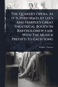 bokomslag The Quaker's Opera. As It Is Perform'd At Lee's And Harper's Great Theatrical Booth In Bartholomew-fair. With The Musick Prefix'd To Each Song