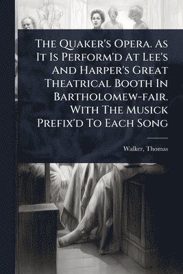 bokomslag The Quaker's Opera. As It Is Perform'd At Lee's And Harper's Great Theatrical Booth In Bartholomew-fair. With The Musick Prefix'd To Each Song