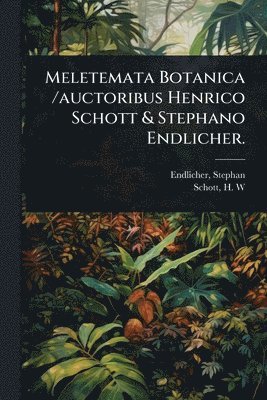 bokomslag Meletemata Botanica /auctoribus Henrico Schott & Stephano Endlicher.