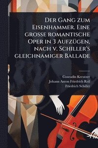 bokomslag Gang zum Eisenhammer. Eine groÃ¿e romantische Oper in 3 AufzÃ1/4gen, nach v. Schiller's gleichnamiger Ballade