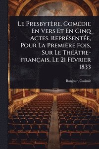 bokomslag Presbytère. ComÃ(c)die En Vers Et En Cinq Actes. ReprÃ(c)sentÃ(c)e, Pour La Première Fois, Sur Le ThÃ(c)âtre-français, Le 21 FÃ(c)vrier 1833