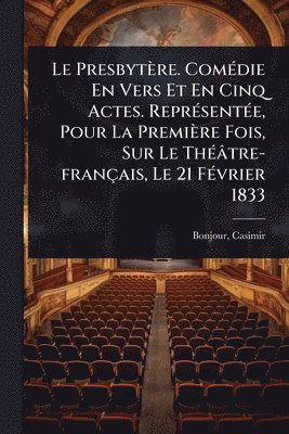 bokomslag Presbytère. ComÃ(c)die En Vers Et En Cinq Actes. ReprÃ(c)sentÃ(c)e, Pour La Première Fois, Sur Le ThÃ(c)âtre-français, Le 21 FÃ(c)vrier 1833