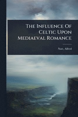 bokomslag The Influence Of Celtic Upon Mediaeval Romance