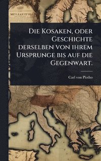 bokomslag Kosaken, oder Geschichte derselben von ihrem Ursprunge bis auf die Gegenwart.
