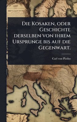 bokomslag Kosaken, oder Geschichte derselben von ihrem Ursprunge bis auf die Gegenwart.