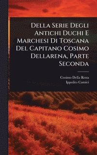 bokomslag Della Serie Degli Antichi Duchi E Marchesi Di Toscana Del Capitano Cosimo Dellarena, Parte Seconda