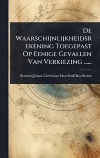 bokomslag De Waarschijnlijkheidsrekening Toegepast Op Eenige Gevallen Van Verkiezing ......