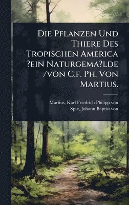bokomslag Pflanzen Und Thiere Des Tropischen America ?ein Naturgema?lde /von C.f. Ph. Von Martius.