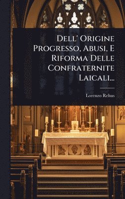 bokomslag Dell' Origine Progresso, Abusi, E Riforma Delle Confraternite Laicali...