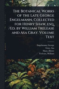 bokomslag The Botanical Works of the Late George Engelmann, Collected for Henry Shaw, esq. /Ed. by William Trelease and Asa Gray. Volume Text