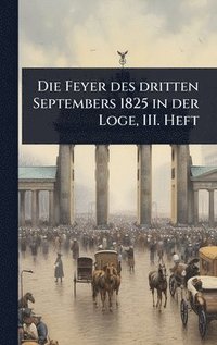 bokomslag Feyer des dritten Septembers 1825 in der Loge, III. Heft