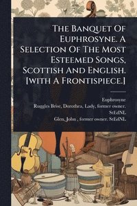 bokomslag The Banquet Of Euphrosyne. A Selection Of The Most Esteemed Songs, Scottish And English. [with A Frontispiece.]