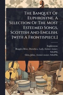 bokomslag The Banquet Of Euphrosyne. A Selection Of The Most Esteemed Songs, Scottish And English. [with A Frontispiece.]