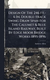 bokomslag Design Of The 246 Ft.-6 In. Double-track Swing Draw Span For The Calumet & Blue Island Railway, Built By Edge Moor Bridge Works 1895-1896