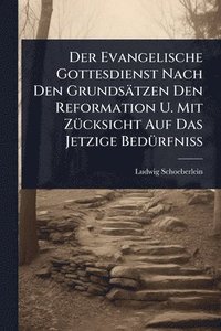 bokomslag Evangelische Gottesdienst Nach Den Grundsätzen Den Reformation U. Mit ZÃ1/4cksicht Auf Das Jetzige BedÃ1/4rfniÃ¿