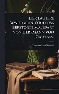 bokomslag Der lautere Beweggrund und das zerstörte Malepart von Herrmann von Gauvain.