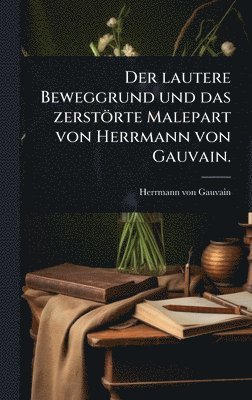 bokomslag Der lautere Beweggrund und das zerstörte Malepart von Herrmann von Gauvain.