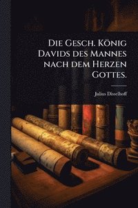 bokomslag Die Gesch. König Davids des Mannes nach dem Herzen Gottes.