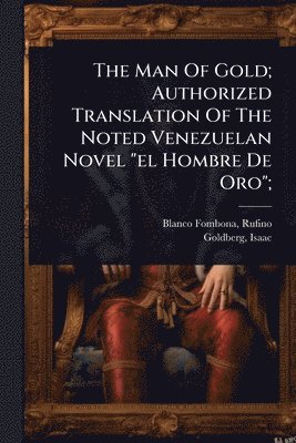 Rufino Blanco-Fombona, Isaac Goldberg - Man Of Gold; Authorized Translation Of The Noted Venezuelan Novel "el Hombre De Oro";, Häftad