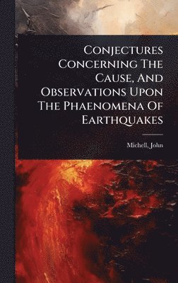bokomslag Conjectures Concerning The Cause, And Observations Upon The Phaenomena Of Earthquakes