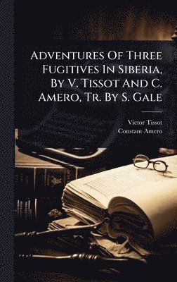 Victor Tissot, Constant Amero - Adventures Of Three Fugitives In Siberia, By V. Tissot And C. Amero, Tr. By S. Gale, Inbunden