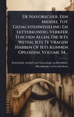 De Navorscher. Een Middel Tot Gedachtenwisseling En Letterkundig Verkeer Tuschen Allen, Die Iets Weten, Iets Te Vragen Habben Of Iets Kunnen Oplossen, Volume 34..., Inbunden