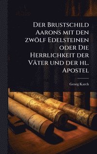 bokomslag Der Brustschild Aarons mit den zwÃ¶lf Edelsteinen oder Die Herrlichkeit der VÃ¿ter und der hl. Apostel