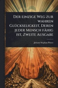 bokomslag Der einzige Weg zur wahren GlÃ1/4ckseligkeit, Deren jeder Mensch fähig ist, Zweite Ausgabe