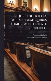 bokomslag De Jure Incerto Ex Dubia Legum, Quibus Utimur, Auctoritate Oriundo...