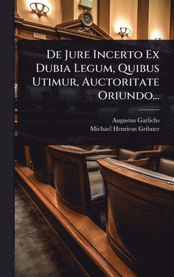 bokomslag De Jure Incerto Ex Dubia Legum, Quibus Utimur, Auctoritate Oriundo...