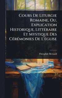 bokomslag Cours De Liturgie Romaine, Ou, Explication Historique, LittÃ©raire Et Mystique Des CÃ©rÃ©monies De L'Ã©glise