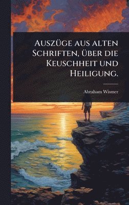 bokomslag AuszÃ1/4ge aus alten Schriften, Ã1/4ber die Keuschheit und Heiligung.