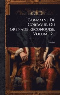 bokomslag Gonzalve De Cordoue, Ou Grenade Reconquise, Volume 2...