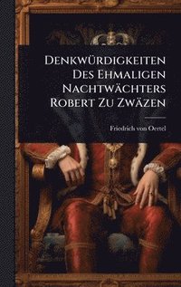 bokomslag DenkwÃ¼rdigkeiten Des Ehmaligen NachtwÃ¿chters Robert Zu ZwÃ¿zen